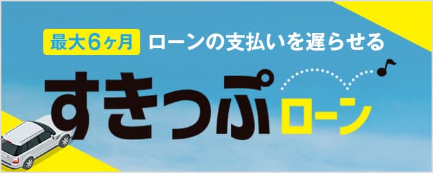 すきっぷローンでお支払いは最大6ヶ月後から！